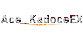 Ａｃｅ＿ＫａｄｏｃｅＥＸ (No丶Name)
