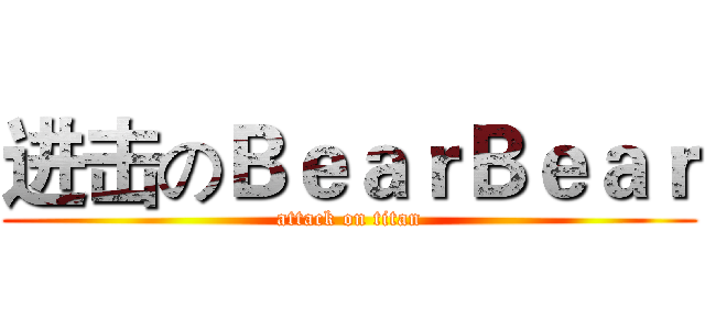 进击のＢｅａｒＢｅａｒ (attack on titan)