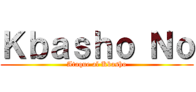 Ｋｂａｓｈｏ Ｎｏ (Ataque al Kbasho)