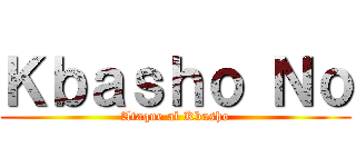 Ｋｂａｓｈｏ Ｎｏ (Ataque al Kbasho)