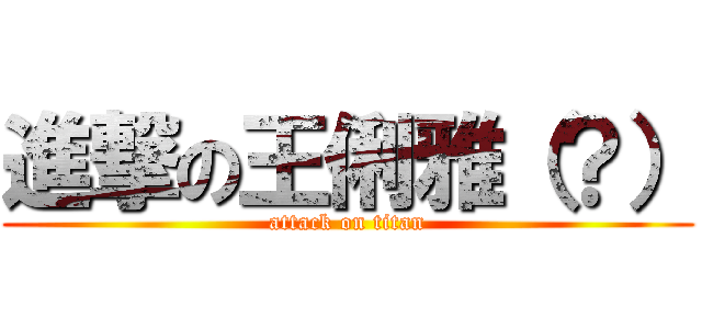 進撃の王俐雅（？） (attack on titan)