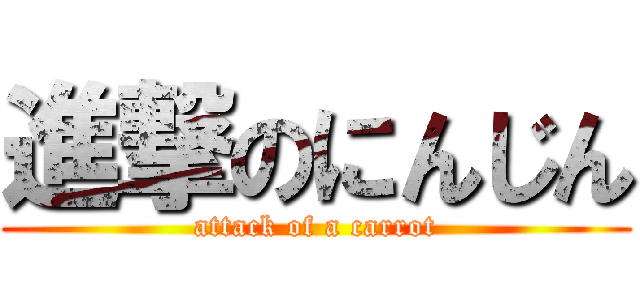 進撃のにんじん (attack of a carrot)