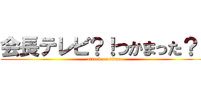 会長テレビ？！つかまった？！ (attack on titan)