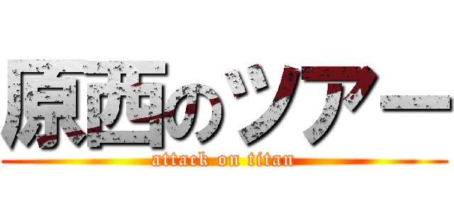 原西のツアー (attack on titan)