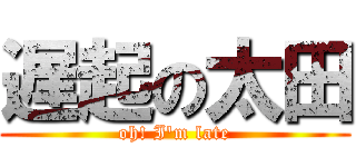 遅起の太田 (oh! I\'m late)