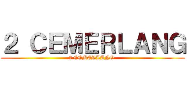 ２ ＣＥＭＥＲＬＡＮＧ (2 CEMERLANG )
