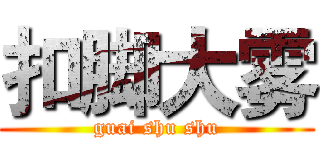 扣脚大雾 (guai shu shu)
