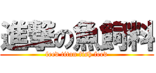 進撃の魚飼料 (feed titan fish feed)