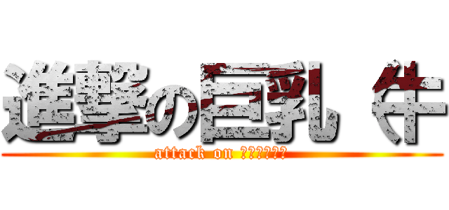 進撃の巨乳（牛 (attack on 英文不好抱歉)
