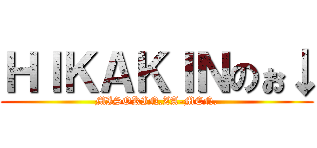 ＨＩＫＡＫＩＮのぉ↓ (MISOKIN,ZA-MEN,)