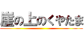 崖の上のくやたま ()