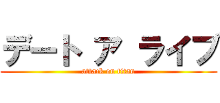 デート ア ライブ (attack on titan)
