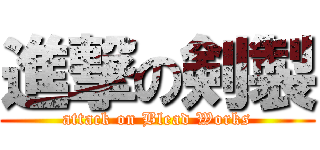 進撃の剣製 (attack on Blead Works)