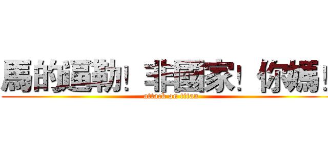 馬的逼勒！非國家！你媽！ (attack on titan)