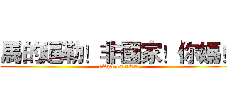 馬的逼勒！非國家！你媽！ (attack on titan)