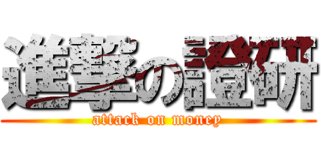 進撃の證研 (attack on money)