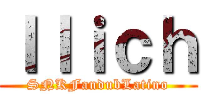 Ｉｌｉｃｈ (SNKFandubLatino)