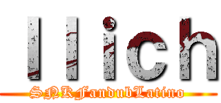 Ｉｌｉｃｈ (SNKFandubLatino)