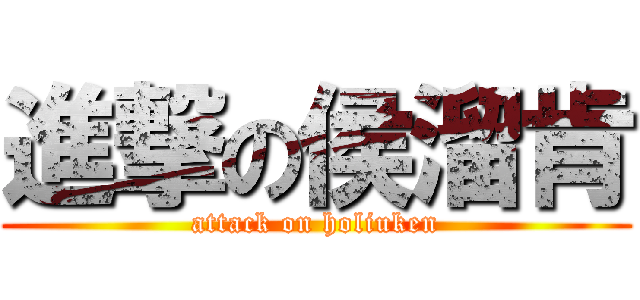 進撃の侯溜肯 (attack on holiuken)