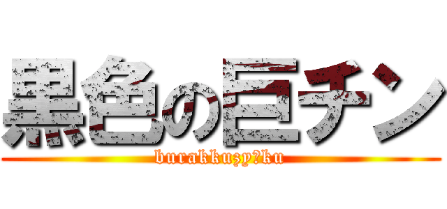 黒色の巨チン (burakkuzyōku)