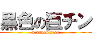 黒色の巨チン (burakkuzyōku)