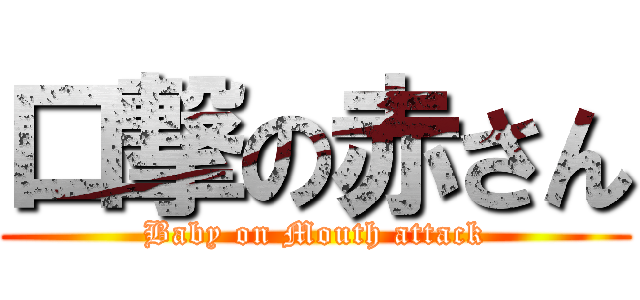 口撃の赤さん (Baby on Mouth attack)