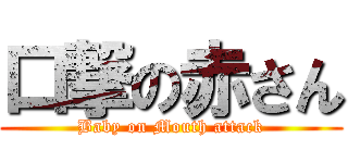 口撃の赤さん (Baby on Mouth attack)