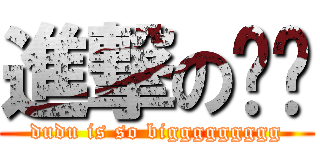 進撃の嘟嘟 (dudu is so biggggggggg)