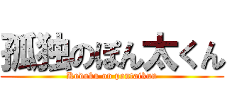 孤独のぽん太くん (Kodoku on pontaikun)