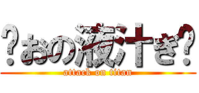 浓おの液汁ぎ鹏 (attack on titan)