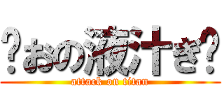浓おの液汁ぎ鹏 (attack on titan)