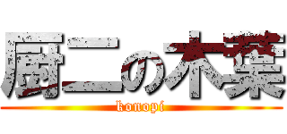 厨二の木葉 (konopi)