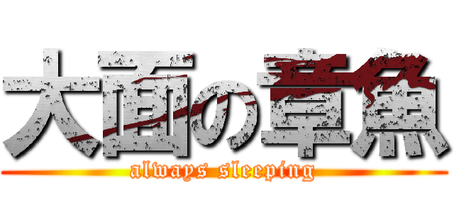 大面の章魚 (always sleeping)