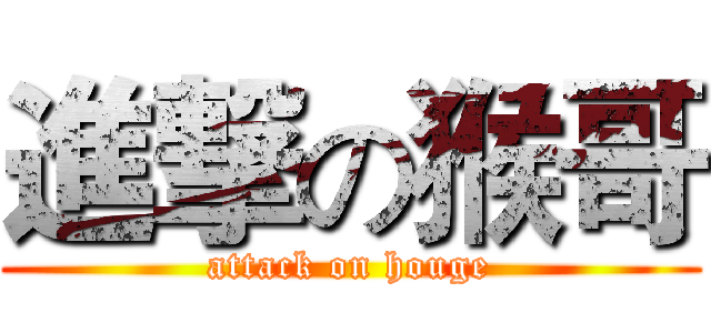 進撃の猴哥 (attack on houge)