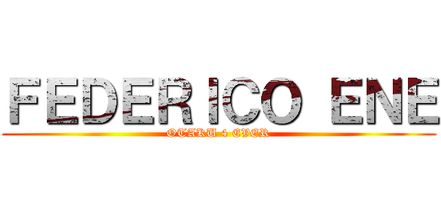 ＦＥＤＥＲＩＣＯ ＥＮＥ (OTAKU 4 EVER)