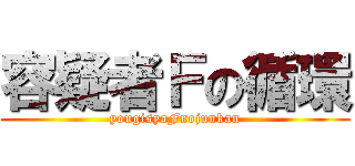 容疑者Ｆの循環 (yougisyaFnojunkan)