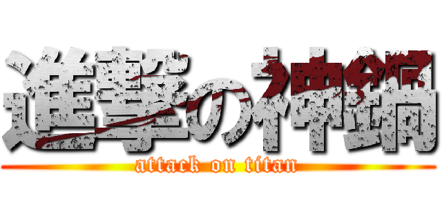 進撃の神鍋 (attack on titan)