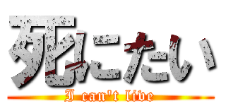 死にたい (I can\'t live)