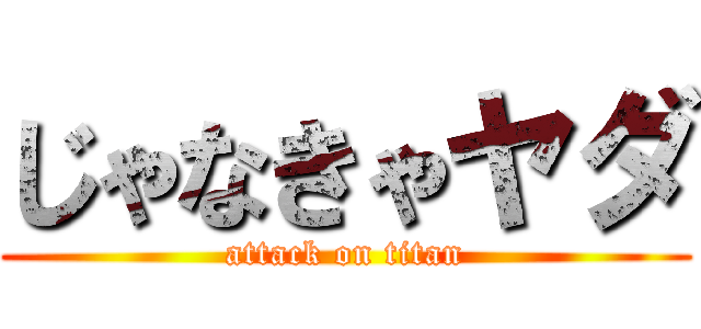 じゃなきゃヤダ (attack on titan)