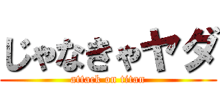 じゃなきゃヤダ (attack on titan)