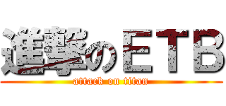 進撃のＥＴＢ (attack on titan)