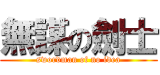 無謀の劍士 (swordman of no idea)