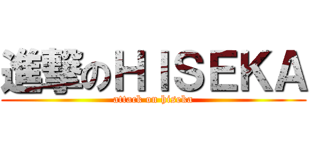 進撃のＨＩＳＥＫＡ (attack on hiseka)