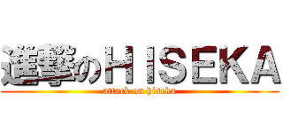 進撃のＨＩＳＥＫＡ (attack on hiseka)