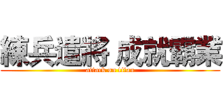 練兵遣將 成就霸業 (attack on titan)