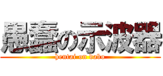 愚蠢の示波器 (hentai on dabo)