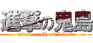 進撃の鬼島 (attack on Ghost Island)