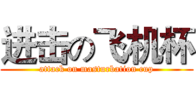 进击の飞机杯 (attack on masturbation cup)