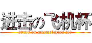进击の飞机杯 (attack on masturbation cup)