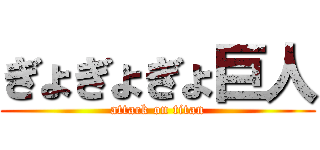 ぎょぎょぎょ巨人 (attack on titan)